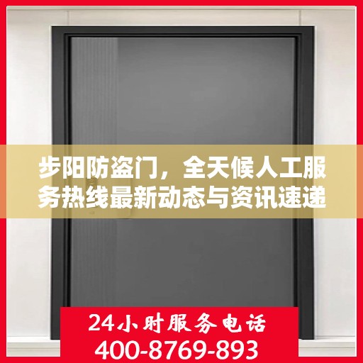 步阳防盗门，全天候人工服务热线最新动态与资讯速递
