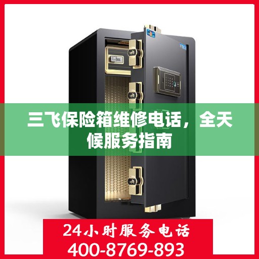 三飞保险箱维修电话，全天候服务指南