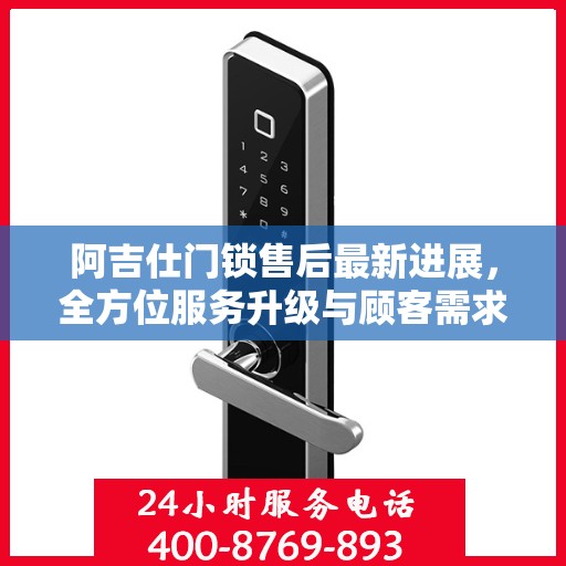 阿吉仕门锁售后最新进展，全方位服务升级与顾客需求紧密对接