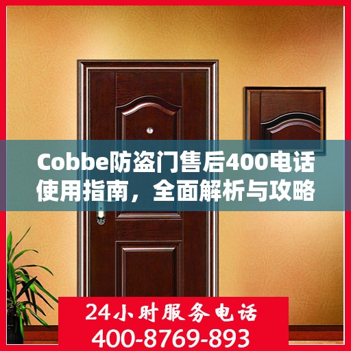 Cobbe防盗门售后400电话使用指南，全面解析与攻略