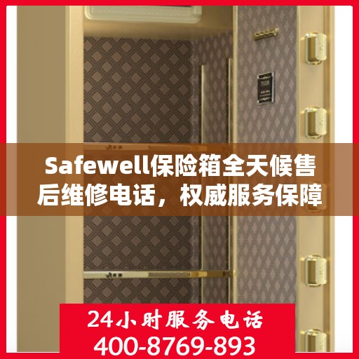 Safewell保险箱全天候售后维修电话，权威服务保障
