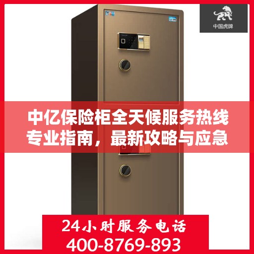 中亿保险柜全天候服务热线专业指南，最新攻略与应急响应服务