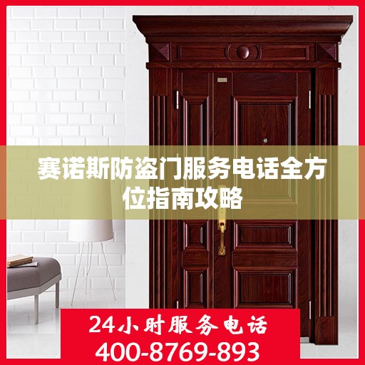 赛诺斯防盗门服务电话全方位指南攻略