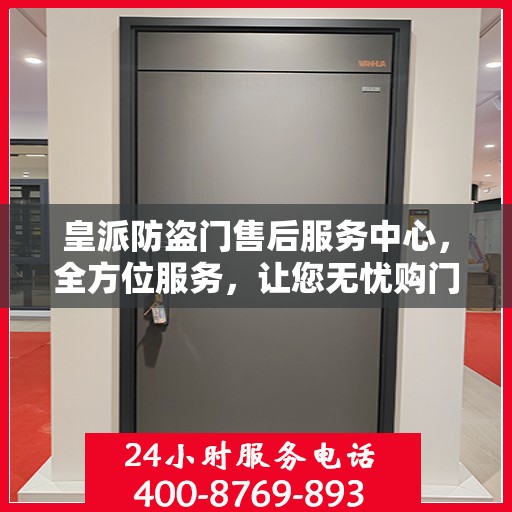 皇派防盗门售后服务中心，全方位服务，让您无忧购门！