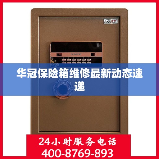 华冠保险箱维修最新动态速递