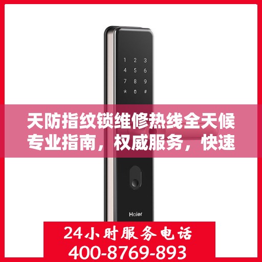 天防指纹锁维修热线全天候专业指南，权威服务，快速响应，专业维修保障！
