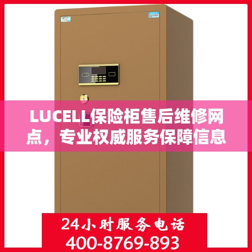 LUCELL保险柜售后维修网点，专业权威服务保障信息揭秘