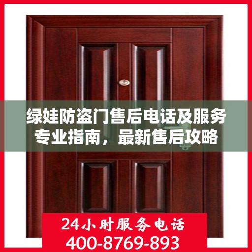 绿娃防盗门售后电话及服务专业指南，最新售后攻略