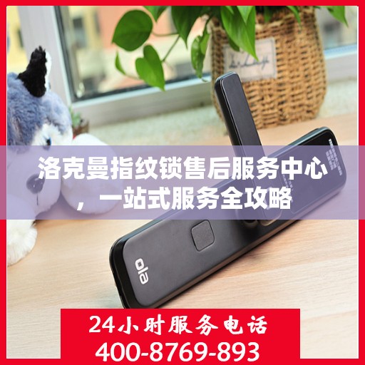 洛克曼指纹锁售后服务中心，一站式服务全攻略