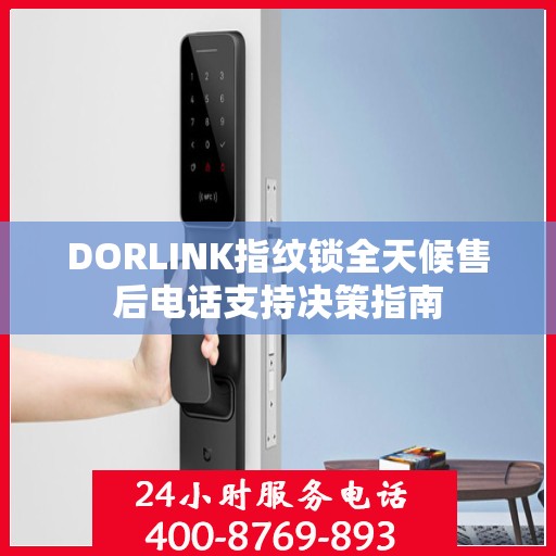 DORLINK指纹锁全天候售后电话支持决策指南