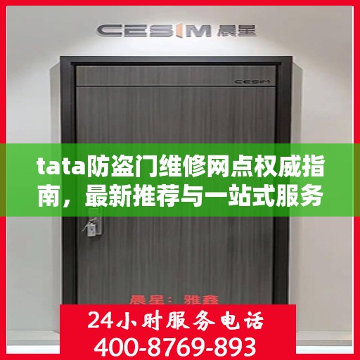 tata防盗门维修网点权威指南，最新推荐与一站式服务体验