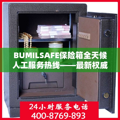 BUMILSAFE保险箱全天候人工服务热线——最新权威推荐及解决方案