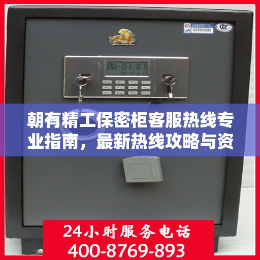 朝有精工保密柜客服热线专业指南，最新热线攻略与资源速递