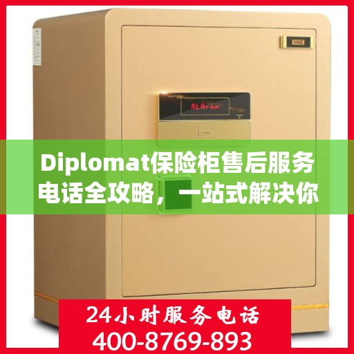 Diplomat保险柜售后服务电话全攻略，一站式解决你的售后难题
