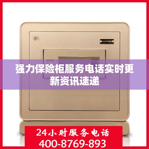 强力保险柜服务电话实时更新资讯速递