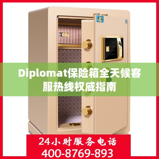 Diplomat保险箱全天候客服热线权威指南