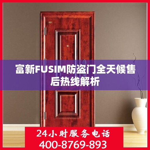 富新FUSIM防盗门全天候售后热线解析