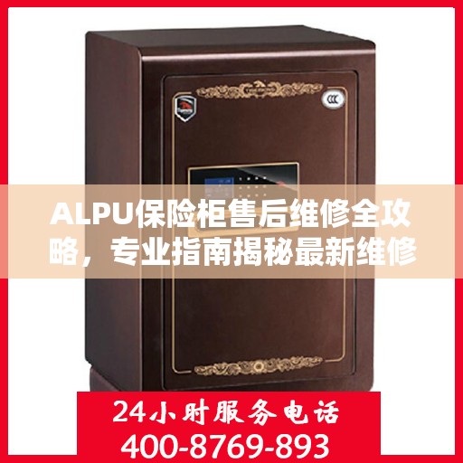 ALPU保险柜售后维修全攻略，专业指南揭秘最新维修秘籍