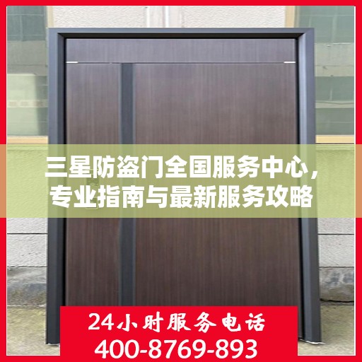 三星防盗门全国服务中心，专业指南与最新服务攻略