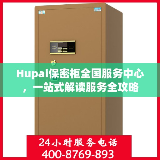 Hupai保密柜全国服务中心，一站式解读服务全攻略