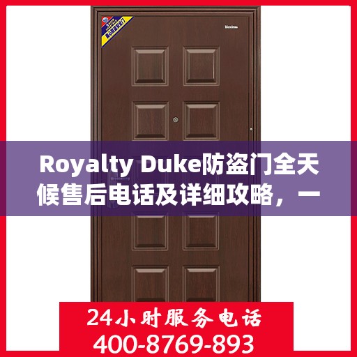 Royalty Duke防盗门全天候售后电话及详细攻略，一站式服务保障
