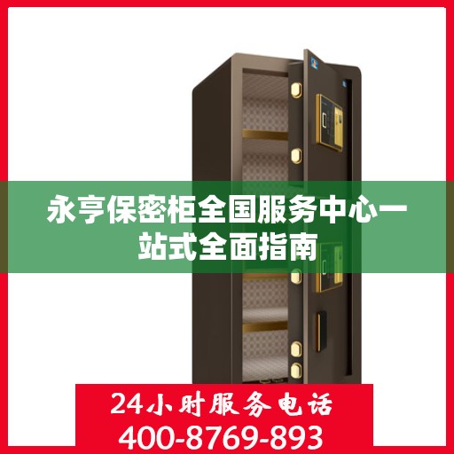 永亨保密柜全国服务中心一站式全面指南