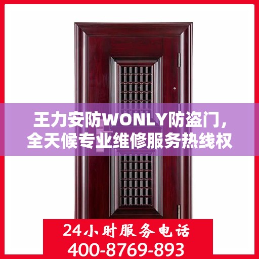 王力安防WONLY防盗门，全天候专业维修服务热线权威发布