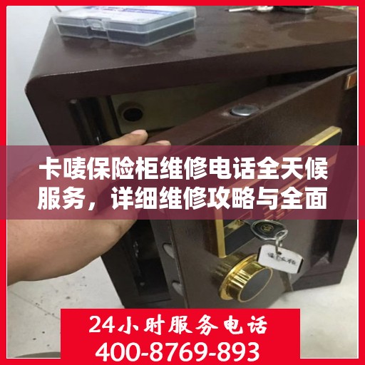 卡唛保险柜维修电话全天候服务，详细维修攻略与全面指导