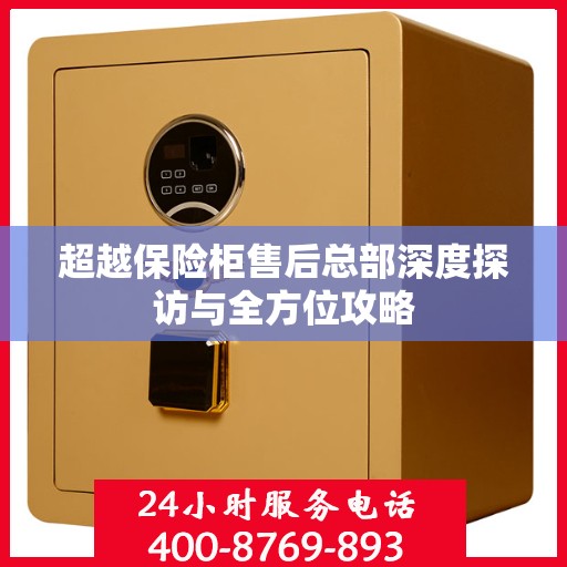 超越保险柜售后总部深度探访与全方位攻略