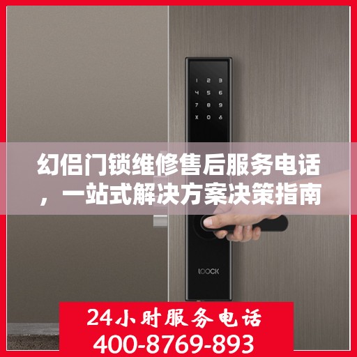 幻侣门锁维修售后服务电话，一站式解决方案决策指南
