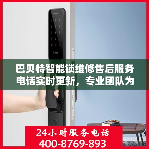 巴贝特智能锁维修售后服务电话实时更新，专业团队为您解决锁事烦恼