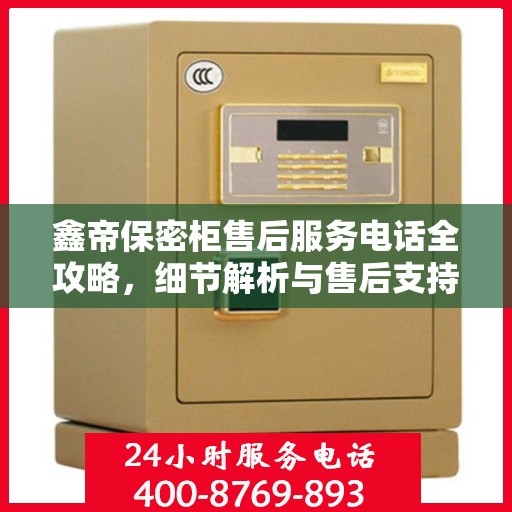 鑫帝保密柜售后服务电话全攻略，细节解析与售后支持一网打尽