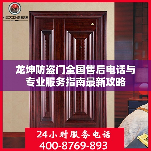 龙坤防盗门全国售后电话与专业服务指南最新攻略