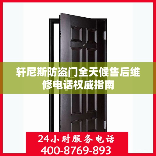 轩尼斯防盗门全天候售后维修电话权威指南