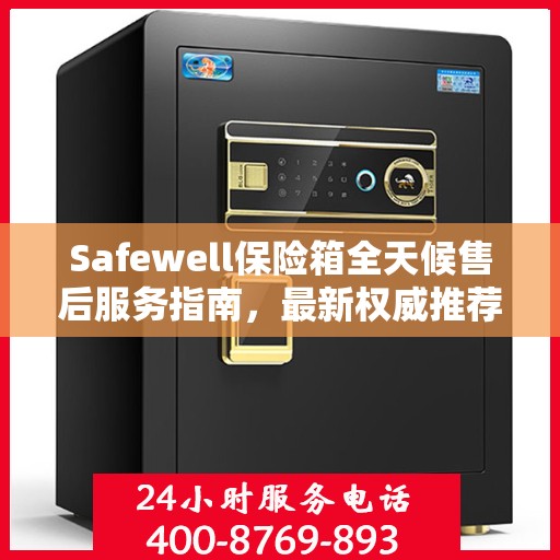 Safewell保险箱全天候售后服务指南，最新权威推荐