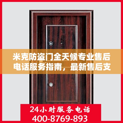 米克防盗门全天候专业售后电话服务指南，最新售后支持及攻略