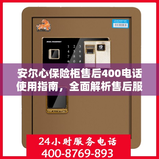 安尔心保险柜售后400电话使用指南，全面解析售后服务的细节与攻略