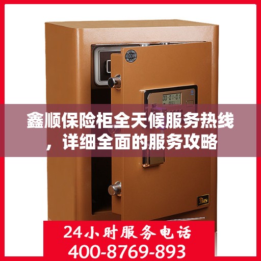 鑫顺保险柜全天候服务热线，详细全面的服务攻略