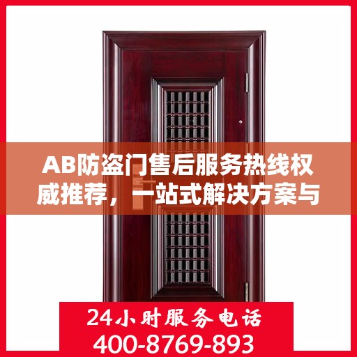 AB防盗门售后服务热线权威推荐，一站式解决方案与贴心服务体验