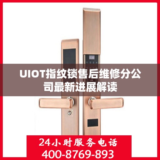 UIOT指纹锁售后维修分公司最新进展解读