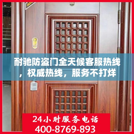 耐驰防盗门全天候客服热线，权威热线，服务不打烊