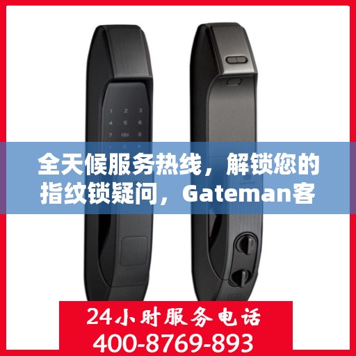 全天候服务热线，解锁您的指纹锁疑问，Gateman客服热线全天候服务指南