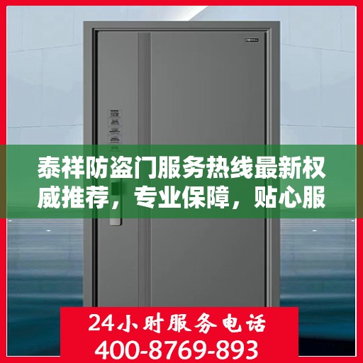泰祥防盗门服务热线最新权威推荐，专业保障，贴心服务