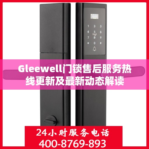 Gleewell门锁售后服务热线更新及最新动态解读
