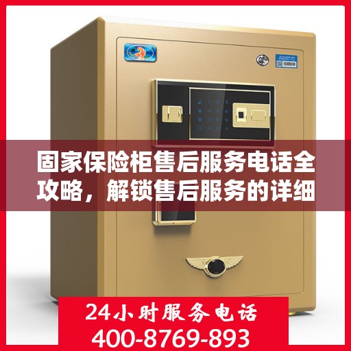 固家保险柜售后服务电话全攻略，解锁售后服务的详细流程与电话号码