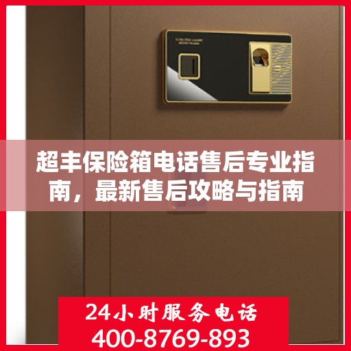 超丰保险箱电话售后专业指南，最新售后攻略与指南
