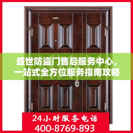 盛世防盗门售后服务中心，一站式全方位服务指南攻略