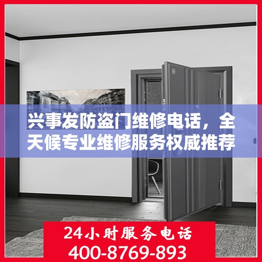 兴事发防盗门维修电话，全天候专业维修服务权威推荐