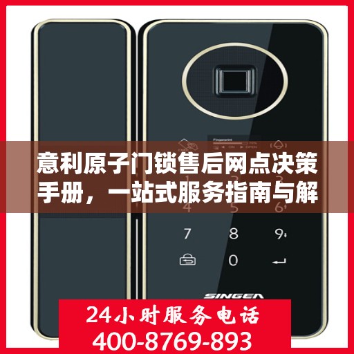 意利原子门锁售后网点决策手册，一站式服务指南与解决方案