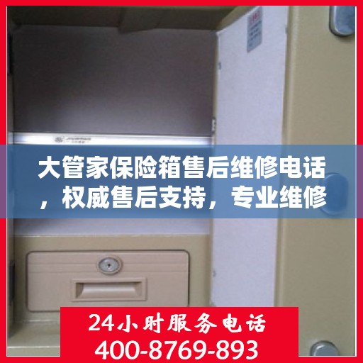 大管家保险箱售后维修电话，权威售后支持，专业维修服务热线揭秘